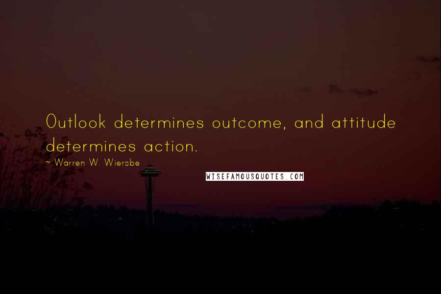 Warren W. Wiersbe Quotes: Outlook determines outcome, and attitude determines action.