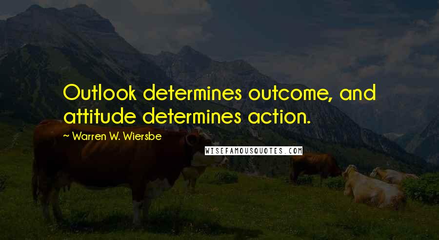Warren W. Wiersbe Quotes: Outlook determines outcome, and attitude determines action.
