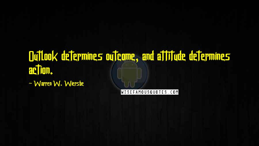 Warren W. Wiersbe Quotes: Outlook determines outcome, and attitude determines action.