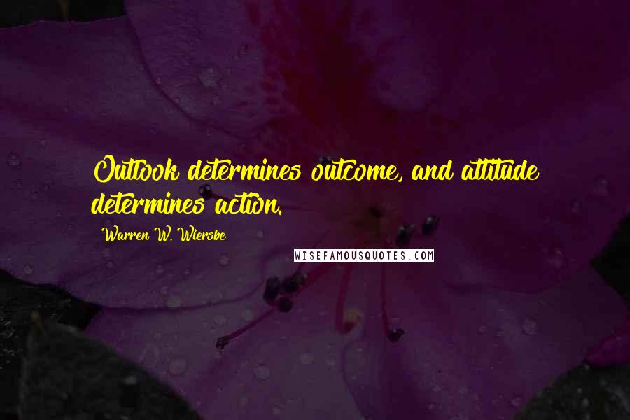 Warren W. Wiersbe Quotes: Outlook determines outcome, and attitude determines action.