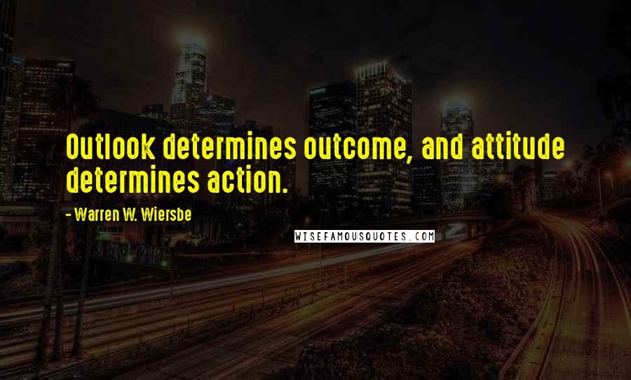 Warren W. Wiersbe Quotes: Outlook determines outcome, and attitude determines action.