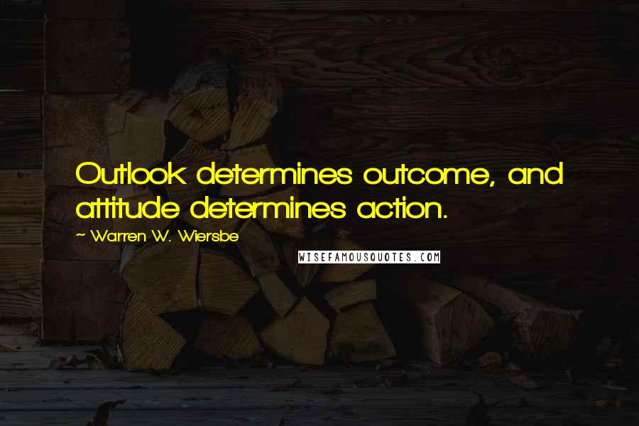 Warren W. Wiersbe Quotes: Outlook determines outcome, and attitude determines action.