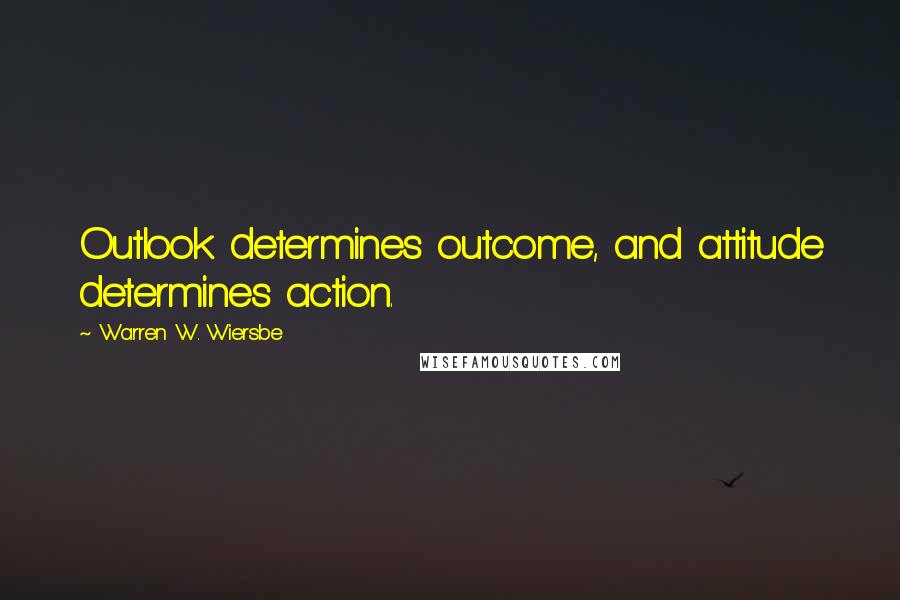Warren W. Wiersbe Quotes: Outlook determines outcome, and attitude determines action.