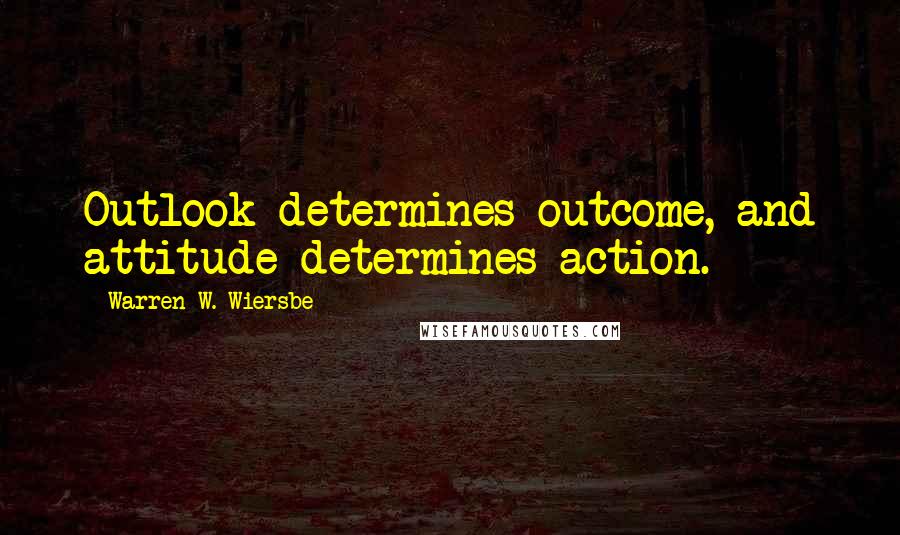 Warren W. Wiersbe Quotes: Outlook determines outcome, and attitude determines action.