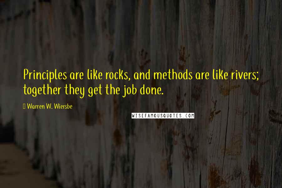 Warren W. Wiersbe Quotes: Principles are like rocks, and methods are like rivers; together they get the job done.