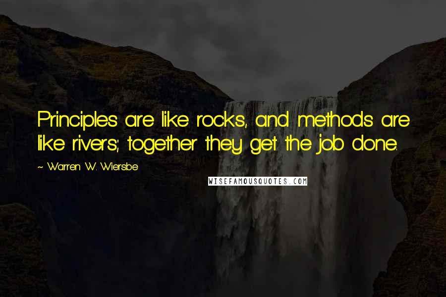 Warren W. Wiersbe Quotes: Principles are like rocks, and methods are like rivers; together they get the job done.