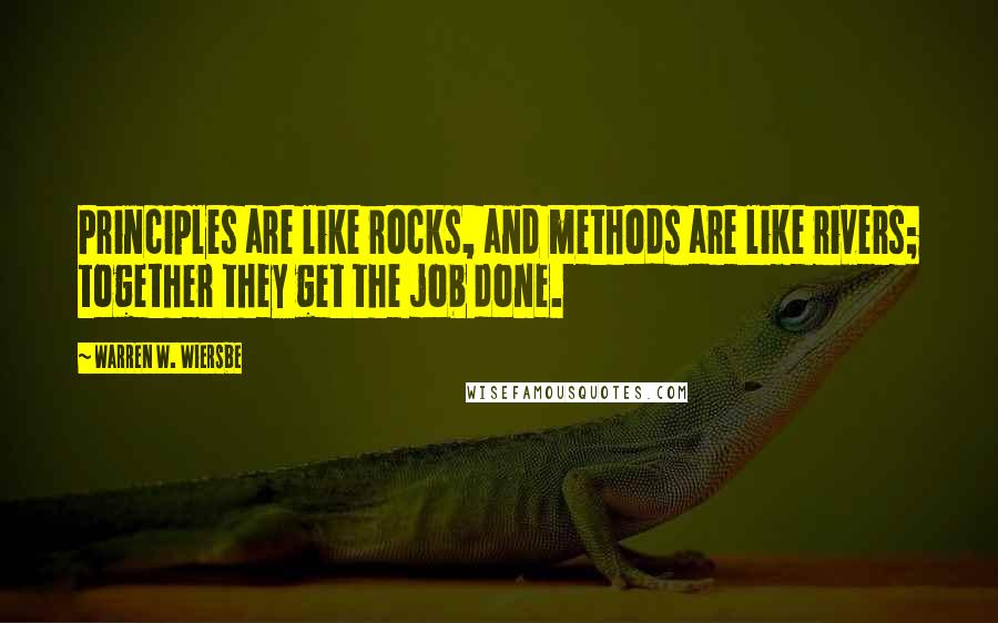 Warren W. Wiersbe Quotes: Principles are like rocks, and methods are like rivers; together they get the job done.