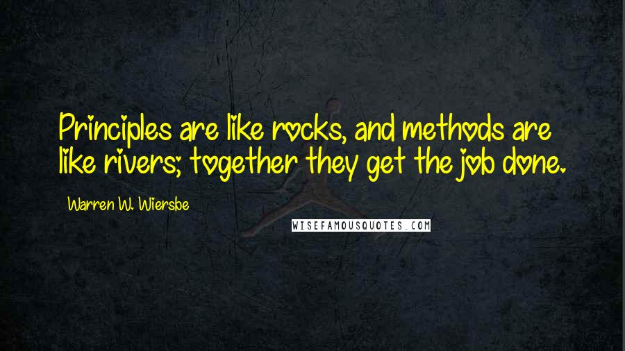 Warren W. Wiersbe Quotes: Principles are like rocks, and methods are like rivers; together they get the job done.