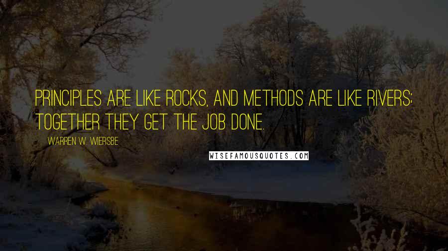 Warren W. Wiersbe Quotes: Principles are like rocks, and methods are like rivers; together they get the job done.