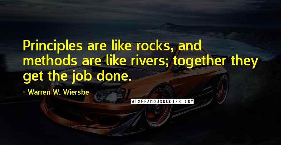 Warren W. Wiersbe Quotes: Principles are like rocks, and methods are like rivers; together they get the job done.