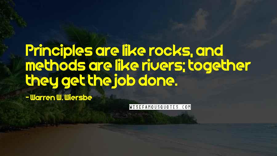 Warren W. Wiersbe Quotes: Principles are like rocks, and methods are like rivers; together they get the job done.