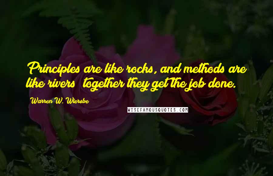 Warren W. Wiersbe Quotes: Principles are like rocks, and methods are like rivers; together they get the job done.