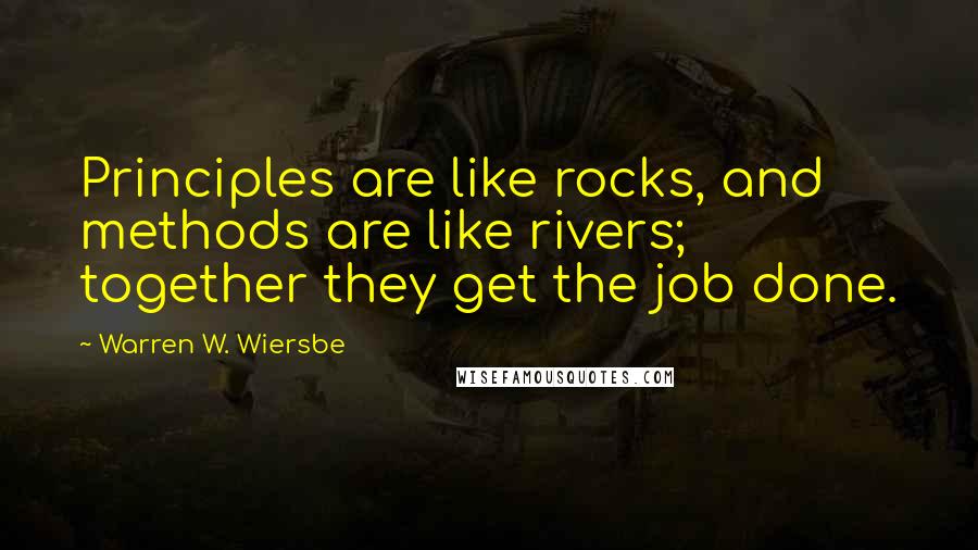 Warren W. Wiersbe Quotes: Principles are like rocks, and methods are like rivers; together they get the job done.