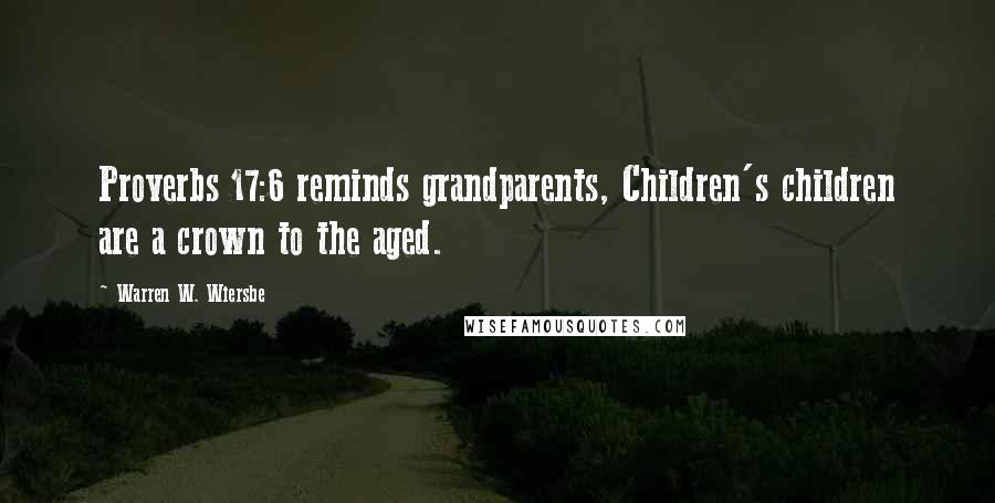 Warren W. Wiersbe Quotes: Proverbs 17:6 reminds grandparents, Children's children are a crown to the aged.