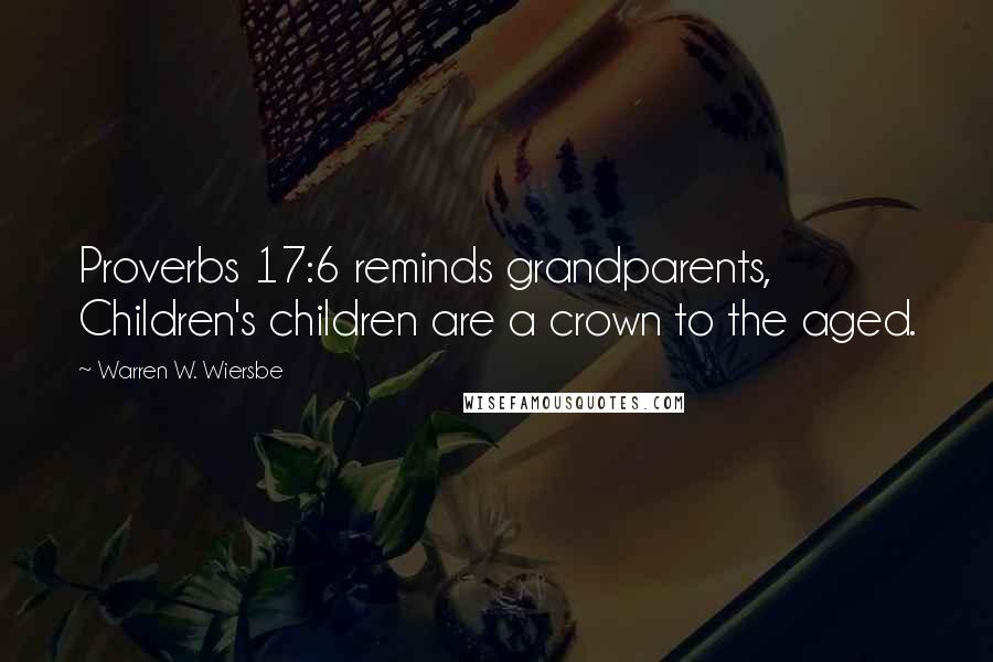 Warren W. Wiersbe Quotes: Proverbs 17:6 reminds grandparents, Children's children are a crown to the aged.