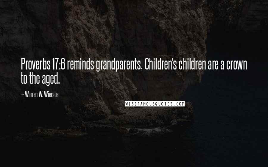 Warren W. Wiersbe Quotes: Proverbs 17:6 reminds grandparents, Children's children are a crown to the aged.