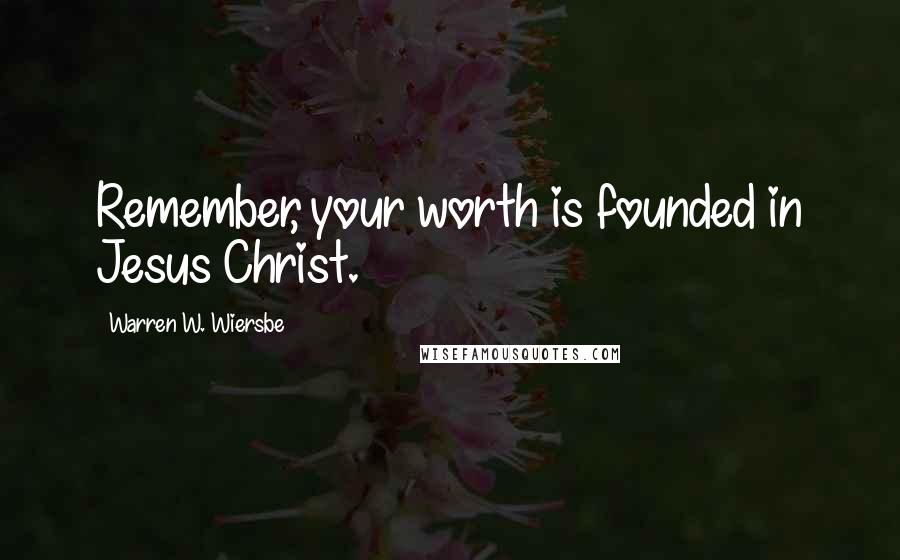Warren W. Wiersbe Quotes: Remember, your worth is founded in Jesus Christ.