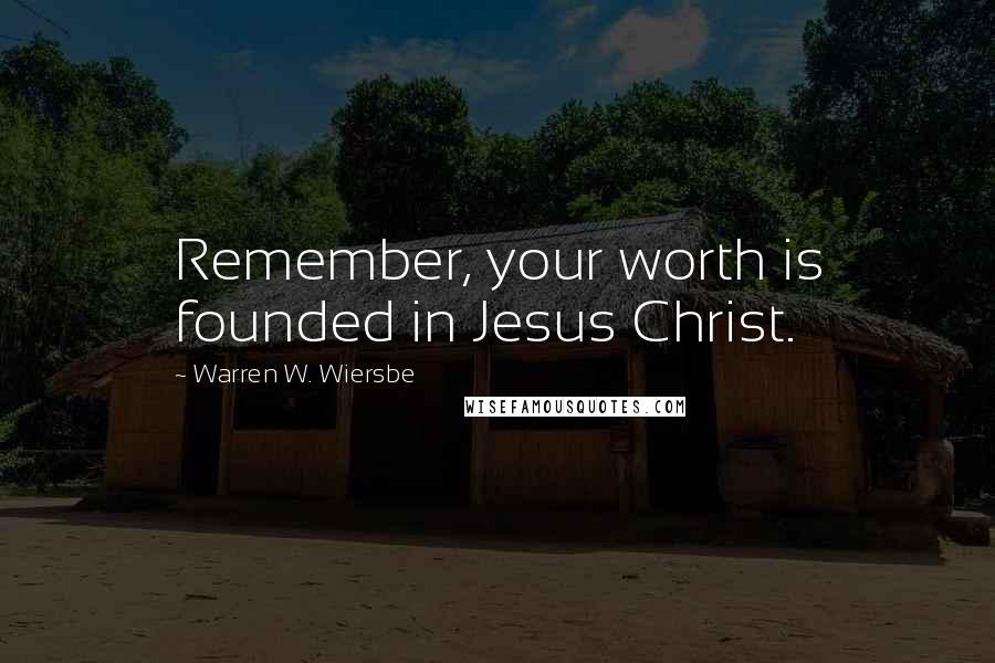 Warren W. Wiersbe Quotes: Remember, your worth is founded in Jesus Christ.