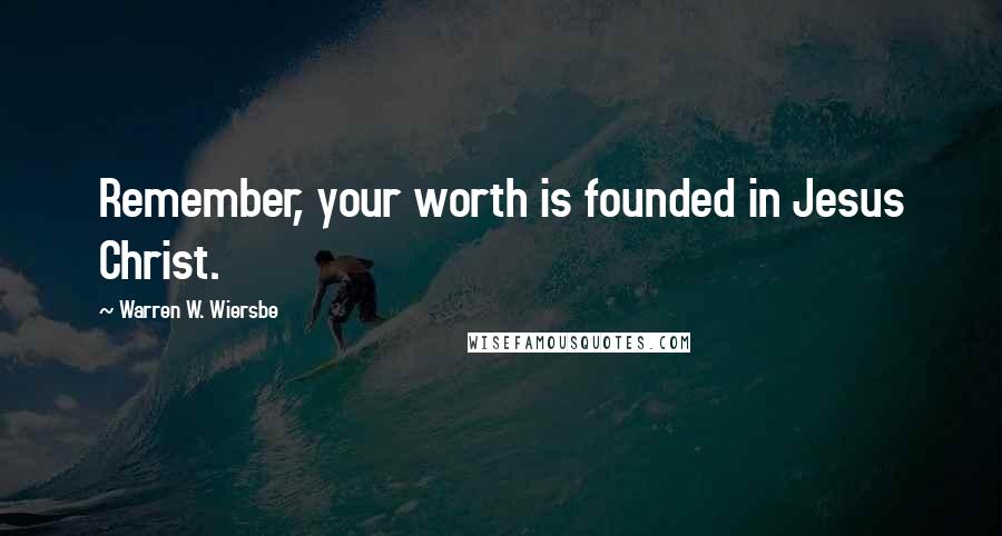 Warren W. Wiersbe Quotes: Remember, your worth is founded in Jesus Christ.