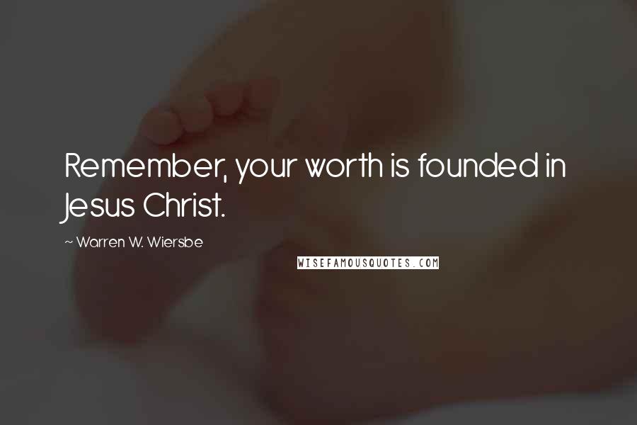 Warren W. Wiersbe Quotes: Remember, your worth is founded in Jesus Christ.