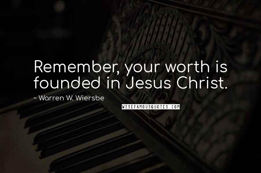 Warren W. Wiersbe Quotes: Remember, your worth is founded in Jesus Christ.