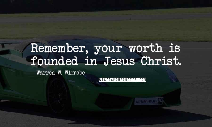 Warren W. Wiersbe Quotes: Remember, your worth is founded in Jesus Christ.