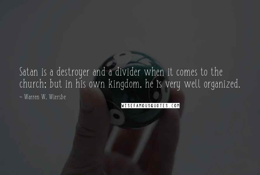 Warren W. Wiersbe Quotes: Satan is a destroyer and a divider when it comes to the church; but in his own kingdom, he is very well organized.