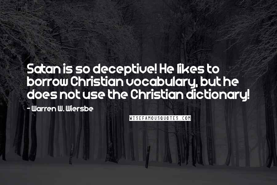 Warren W. Wiersbe Quotes: Satan is so deceptive! He likes to borrow Christian vocabulary, but he does not use the Christian dictionary!