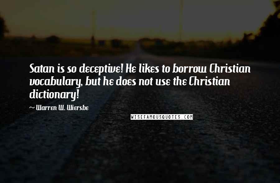 Warren W. Wiersbe Quotes: Satan is so deceptive! He likes to borrow Christian vocabulary, but he does not use the Christian dictionary!