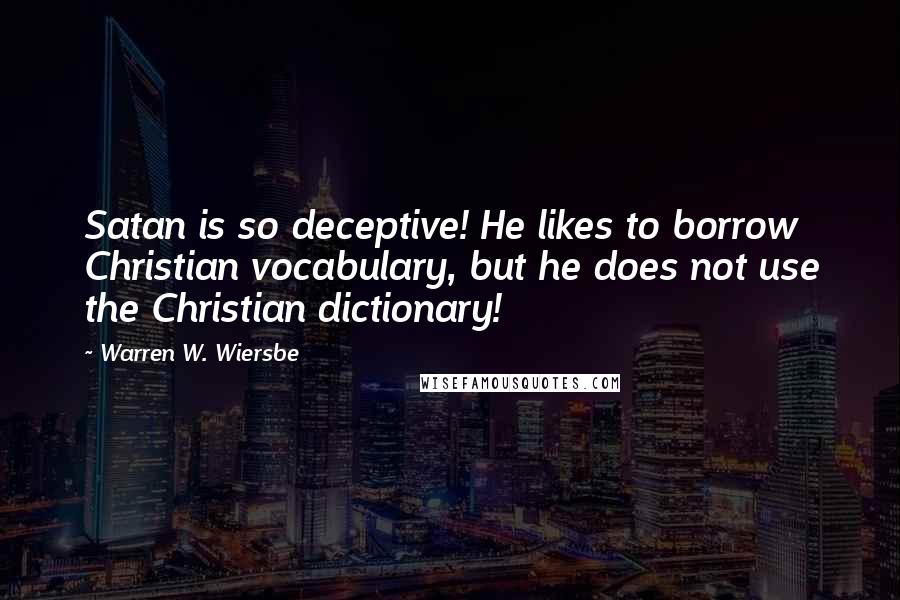 Warren W. Wiersbe Quotes: Satan is so deceptive! He likes to borrow Christian vocabulary, but he does not use the Christian dictionary!