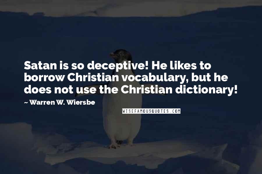 Warren W. Wiersbe Quotes: Satan is so deceptive! He likes to borrow Christian vocabulary, but he does not use the Christian dictionary!