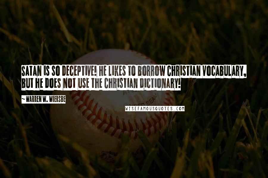 Warren W. Wiersbe Quotes: Satan is so deceptive! He likes to borrow Christian vocabulary, but he does not use the Christian dictionary!