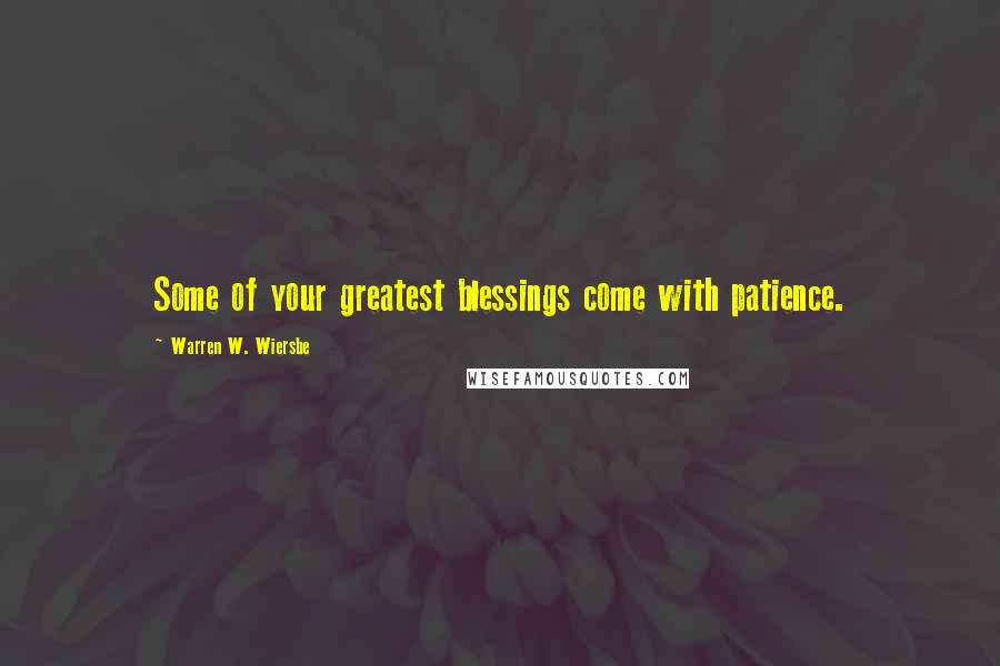 Warren W. Wiersbe Quotes: Some of your greatest blessings come with patience.