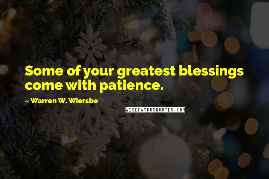 Warren W. Wiersbe Quotes: Some of your greatest blessings come with patience.