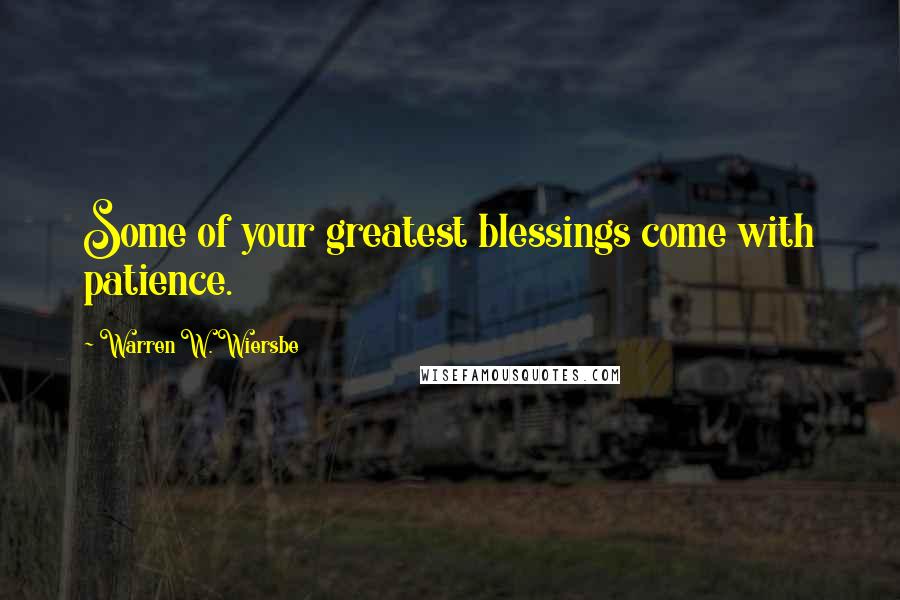 Warren W. Wiersbe Quotes: Some of your greatest blessings come with patience.