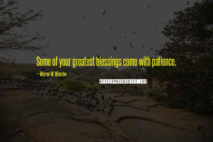 Warren W. Wiersbe Quotes: Some of your greatest blessings come with patience.