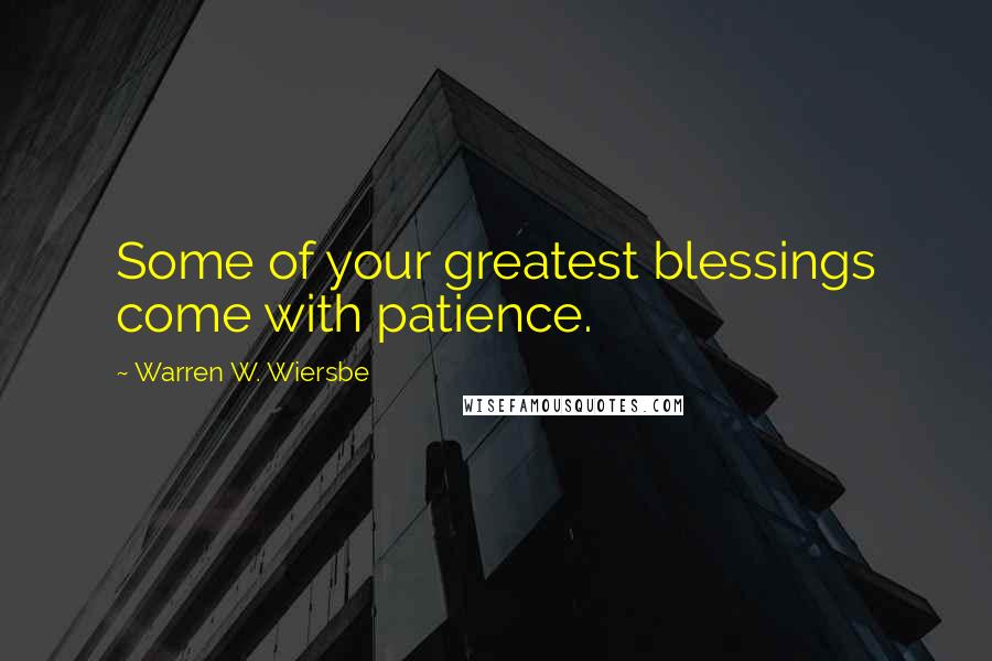 Warren W. Wiersbe Quotes: Some of your greatest blessings come with patience.