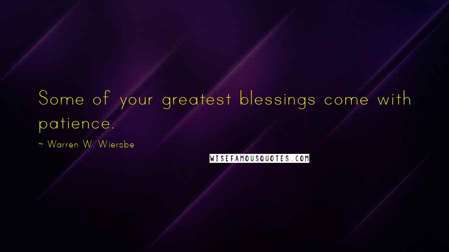 Warren W. Wiersbe Quotes: Some of your greatest blessings come with patience.