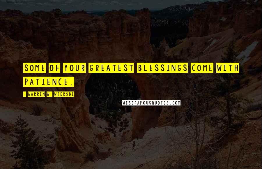 Warren W. Wiersbe Quotes: Some of your greatest blessings come with patience.