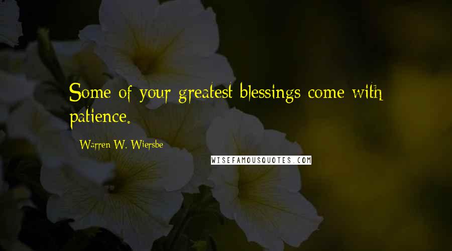 Warren W. Wiersbe Quotes: Some of your greatest blessings come with patience.