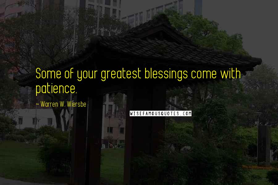 Warren W. Wiersbe Quotes: Some of your greatest blessings come with patience.