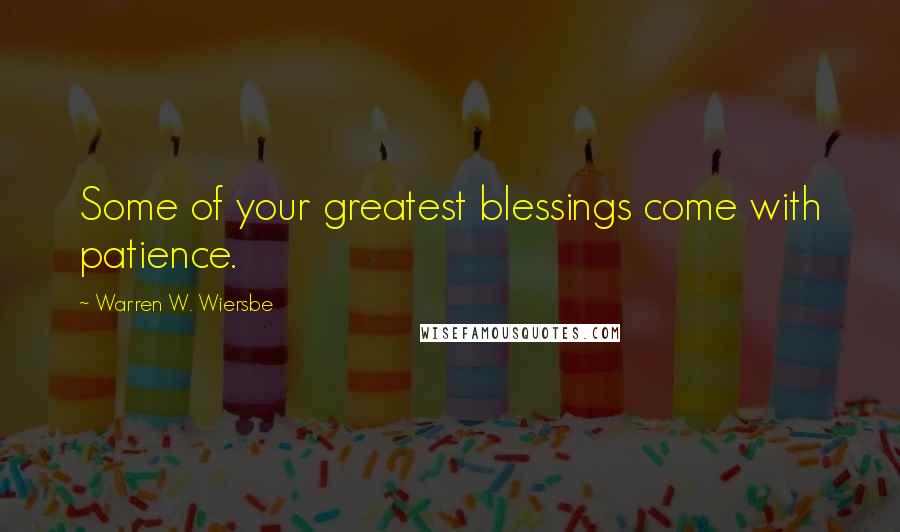 Warren W. Wiersbe Quotes: Some of your greatest blessings come with patience.