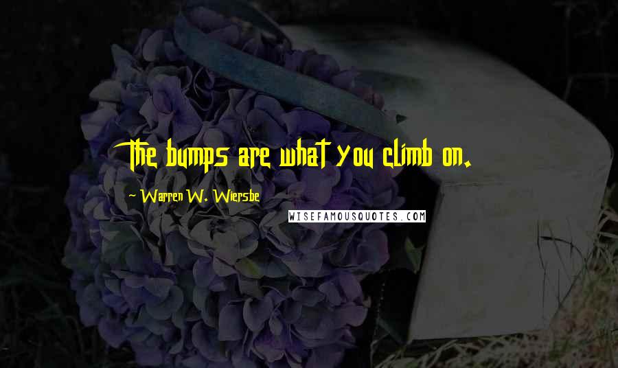 Warren W. Wiersbe Quotes: The bumps are what you climb on.