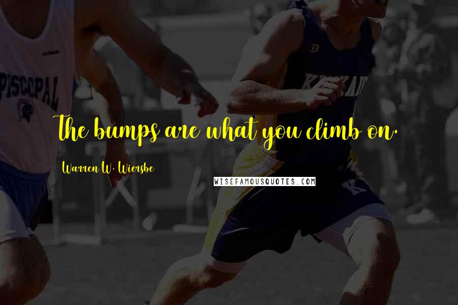 Warren W. Wiersbe Quotes: The bumps are what you climb on.