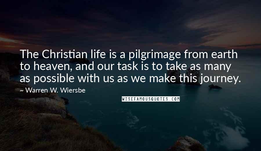 Warren W. Wiersbe Quotes: The Christian life is a pilgrimage from earth to heaven, and our task is to take as many as possible with us as we make this journey.