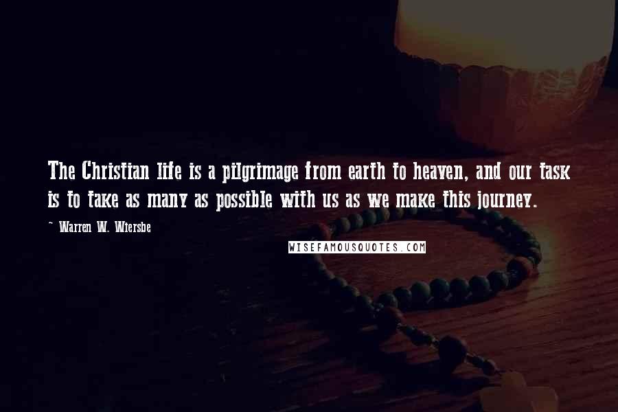 Warren W. Wiersbe Quotes: The Christian life is a pilgrimage from earth to heaven, and our task is to take as many as possible with us as we make this journey.