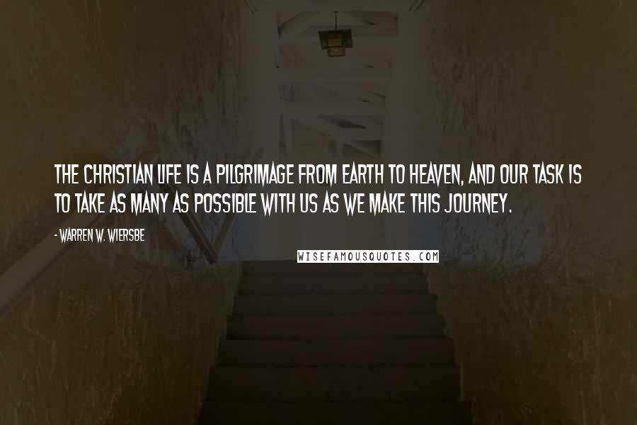 Warren W. Wiersbe Quotes: The Christian life is a pilgrimage from earth to heaven, and our task is to take as many as possible with us as we make this journey.