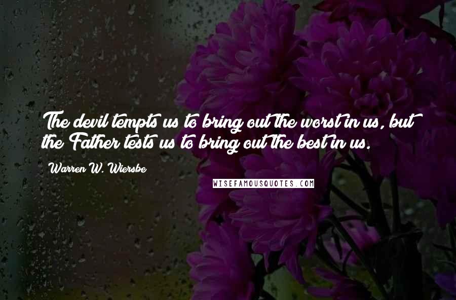 Warren W. Wiersbe Quotes: The devil tempts us to bring out the worst in us, but the Father tests us to bring out the best in us.