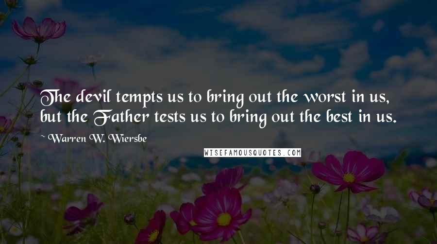 Warren W. Wiersbe Quotes: The devil tempts us to bring out the worst in us, but the Father tests us to bring out the best in us.