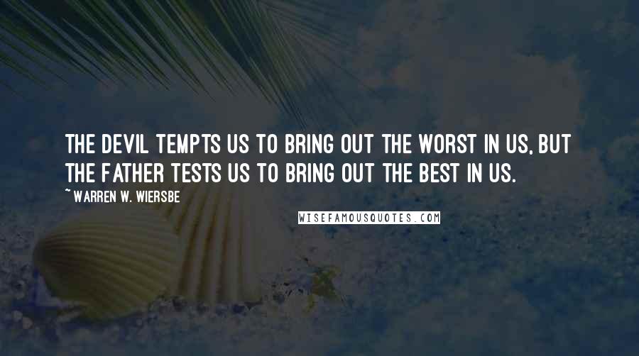 Warren W. Wiersbe Quotes: The devil tempts us to bring out the worst in us, but the Father tests us to bring out the best in us.